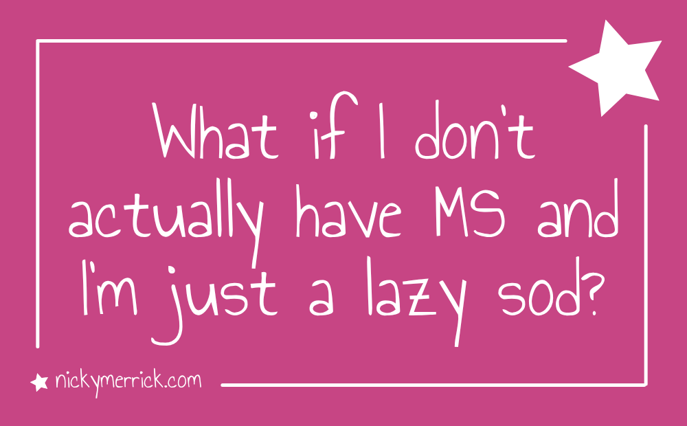 What if I don’t actually have MS and I’m just a lazy sod?