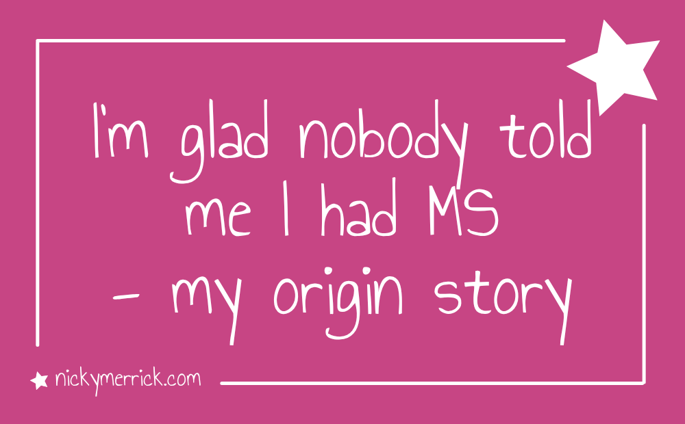 I’m glad nobody told me I had MS – my origin story